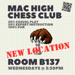 Mac High Chess Club, 50% casual play, 50% expert instruction, 100% fun. Every Wednesday at 3:30 in room B137.